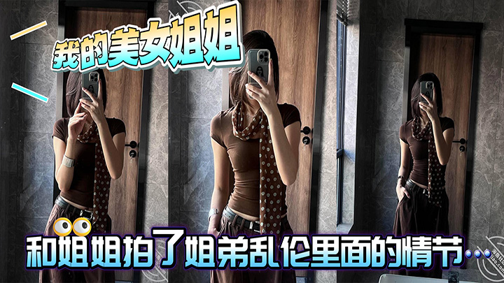 HJLL之我的美女姐姐-真是刺激!和姐姐拍了姐弟乱伦里面的情节,好像她也比较享受!